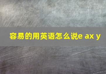 容易的用英语怎么说e ax y